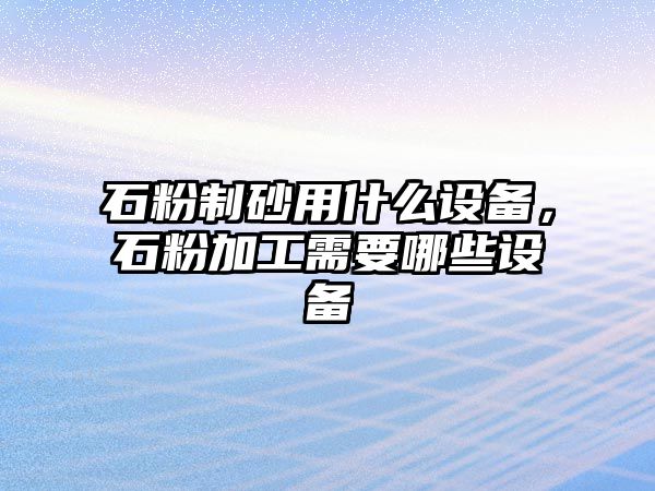 石粉制砂用什么設(shè)備，石粉加工需要哪些設(shè)備