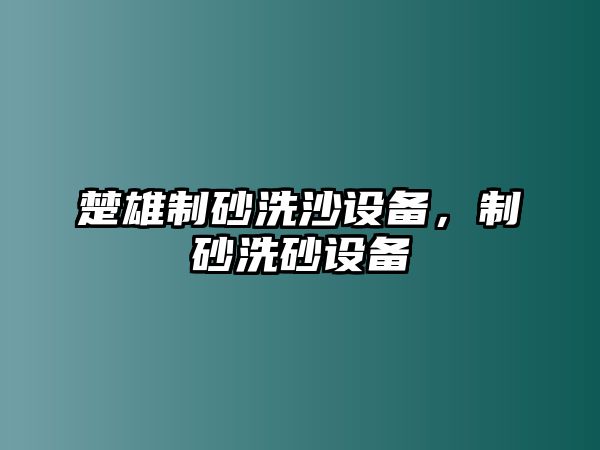 楚雄制砂洗沙設(shè)備，制砂洗砂設(shè)備