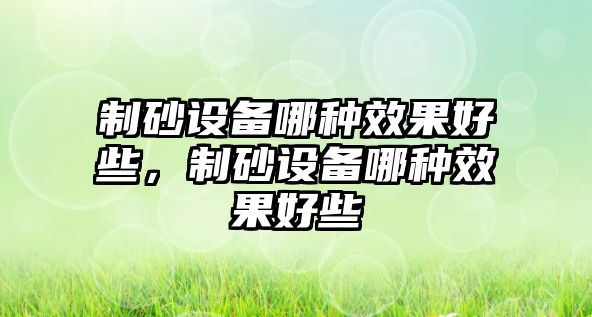 制砂設(shè)備哪種效果好些，制砂設(shè)備哪種效果好些