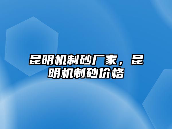 昆明機制砂廠家，昆明機制砂價格