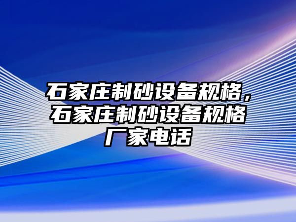 石家莊制砂設備規(guī)格，石家莊制砂設備規(guī)格廠家電話