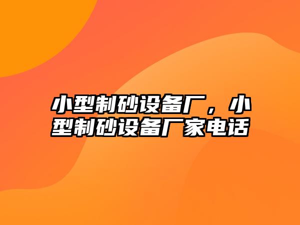 小型制砂設(shè)備廠，小型制砂設(shè)備廠家電話