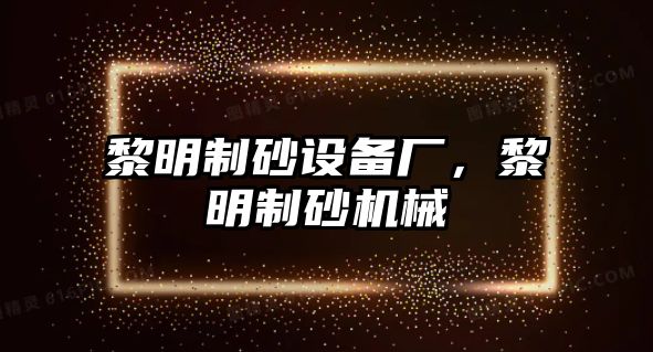 黎明制砂設(shè)備廠，黎明制砂機(jī)械