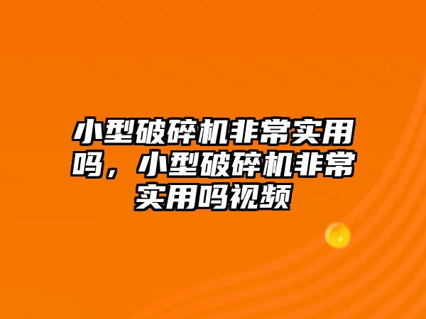 小型破碎機(jī)非常實用嗎，小型破碎機(jī)非常實用嗎視頻