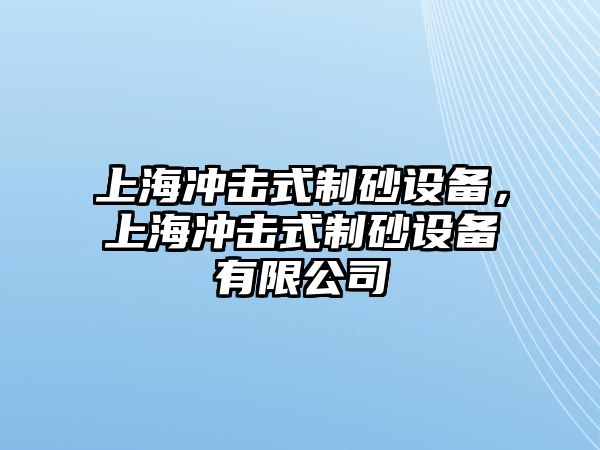 上海沖擊式制砂設(shè)備，上海沖擊式制砂設(shè)備有限公司