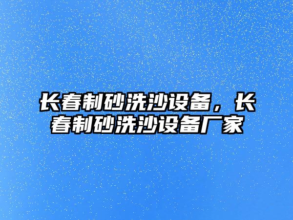 長春制砂洗沙設(shè)備，長春制砂洗沙設(shè)備廠家