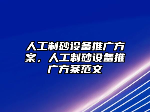 人工制砂設備推廣方案，人工制砂設備推廣方案范文