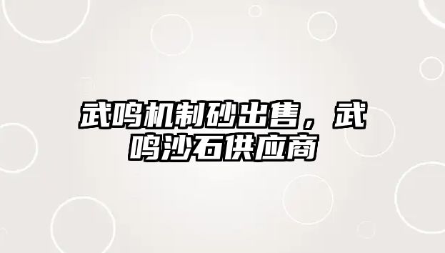 武鳴機制砂出售，武鳴沙石供應(yīng)商