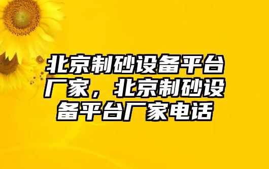 北京制砂設備平臺廠家，北京制砂設備平臺廠家電話