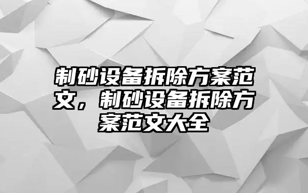 制砂設(shè)備拆除方案范文，制砂設(shè)備拆除方案范文大全