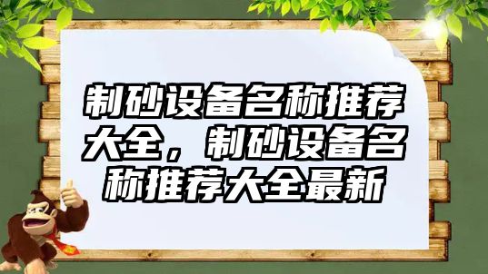 制砂設備名稱推薦大全，制砂設備名稱推薦大全最新