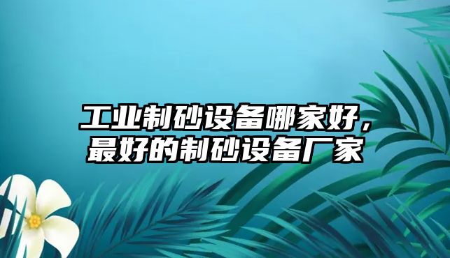 工業(yè)制砂設(shè)備哪家好，最好的制砂設(shè)備廠家