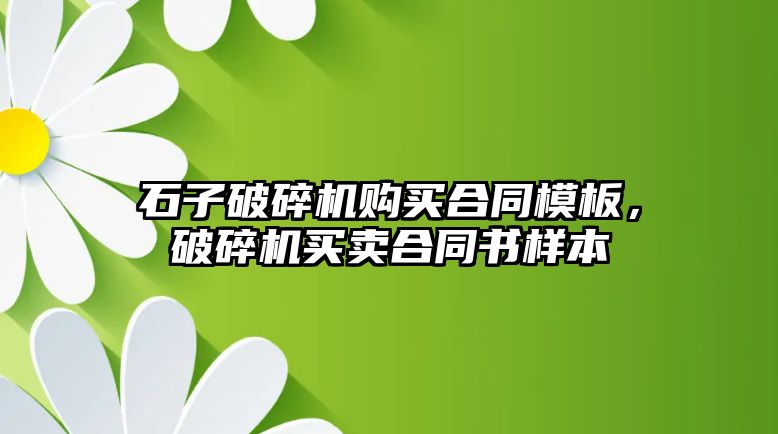 石子破碎機購買合同模板，破碎機買賣合同書樣本