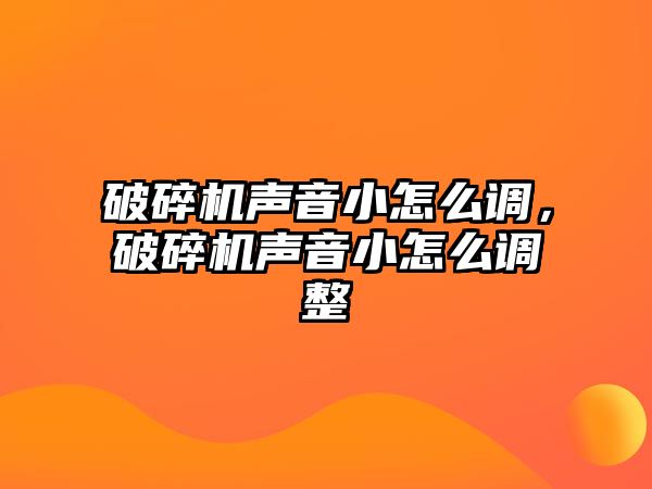 破碎機聲音小怎么調，破碎機聲音小怎么調整