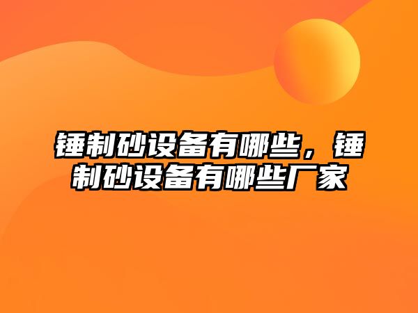 錘制砂設(shè)備有哪些，錘制砂設(shè)備有哪些廠家