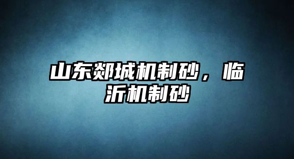山東郯城機(jī)制砂，臨沂機(jī)制砂