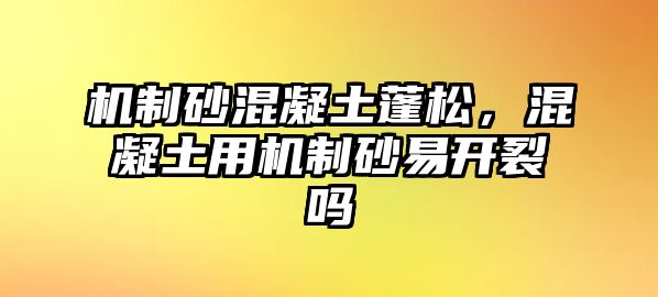 機(jī)制砂混凝土蓬松，混凝土用機(jī)制砂易開裂嗎