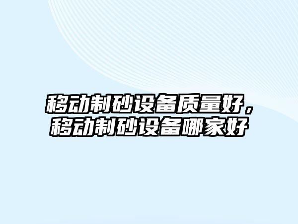 移動制砂設備質量好，移動制砂設備哪家好