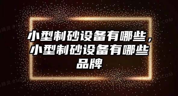 小型制砂設(shè)備有哪些，小型制砂設(shè)備有哪些品牌