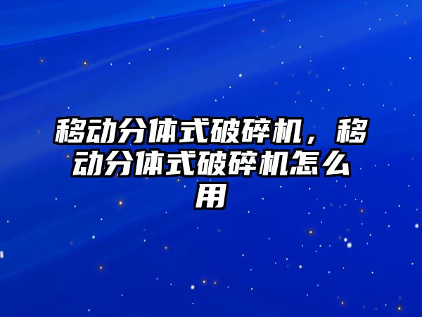 移動分體式破碎機，移動分體式破碎機怎么用