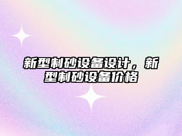 新型制砂設備設計，新型制砂設備價格