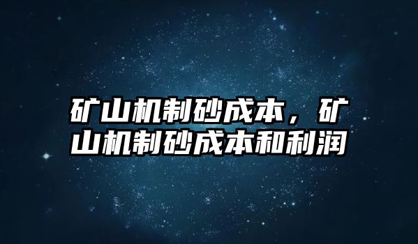 礦山機(jī)制砂成本，礦山機(jī)制砂成本和利潤