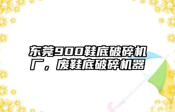 東莞900鞋底破碎機(jī)廠，廢鞋底破碎機(jī)器