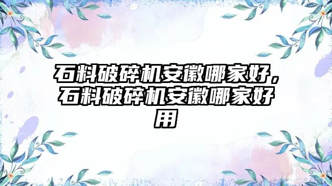 石料破碎機(jī)安徽哪家好，石料破碎機(jī)安徽哪家好用