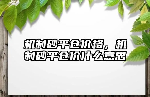 機制砂平倉價格，機制砂平倉價什么意思