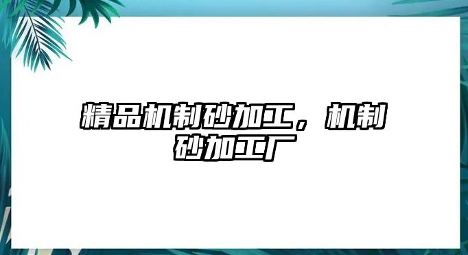 精品機(jī)制砂加工，機(jī)制砂加工廠