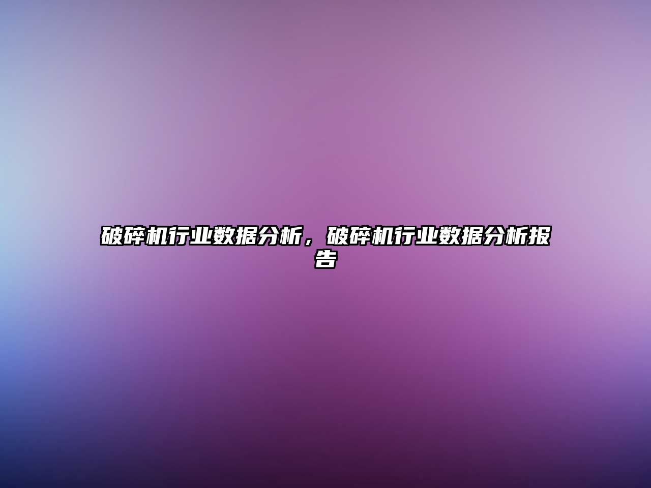 破碎機(jī)行業(yè)數(shù)據(jù)分析，破碎機(jī)行業(yè)數(shù)據(jù)分析報(bào)告