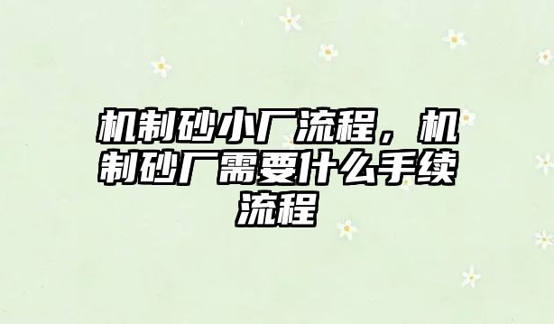 機制砂小廠流程，機制砂廠需要什么手續(xù)流程