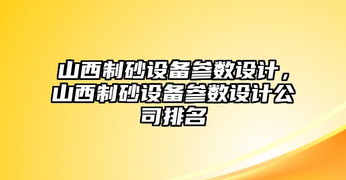 山西制砂設(shè)備參數(shù)設(shè)計(jì)，山西制砂設(shè)備參數(shù)設(shè)計(jì)公司排名