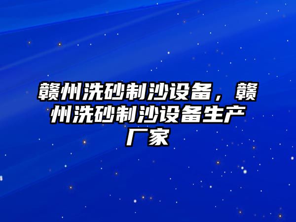 贛州洗砂制沙設(shè)備，贛州洗砂制沙設(shè)備生產(chǎn)廠家