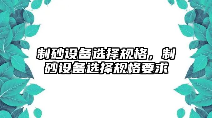 制砂設(shè)備選擇規(guī)格，制砂設(shè)備選擇規(guī)格要求