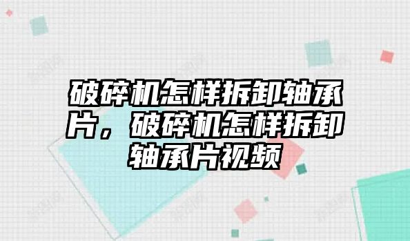 破碎機(jī)怎樣拆卸軸承片，破碎機(jī)怎樣拆卸軸承片視頻