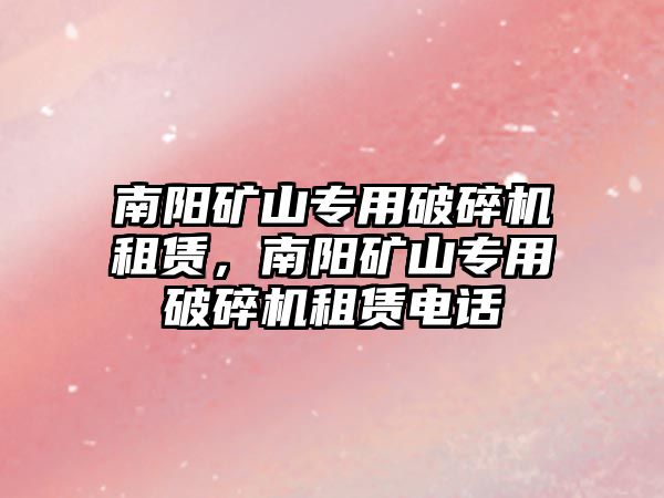 南陽礦山專用破碎機(jī)租賃，南陽礦山專用破碎機(jī)租賃電話