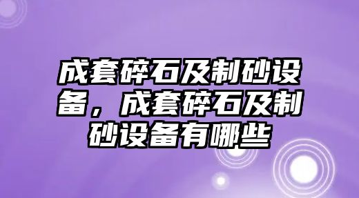 成套碎石及制砂設(shè)備，成套碎石及制砂設(shè)備有哪些