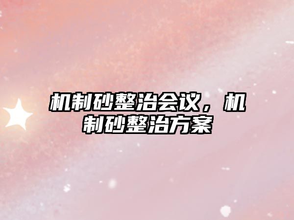 機(jī)制砂整治會(huì)議，機(jī)制砂整治方案