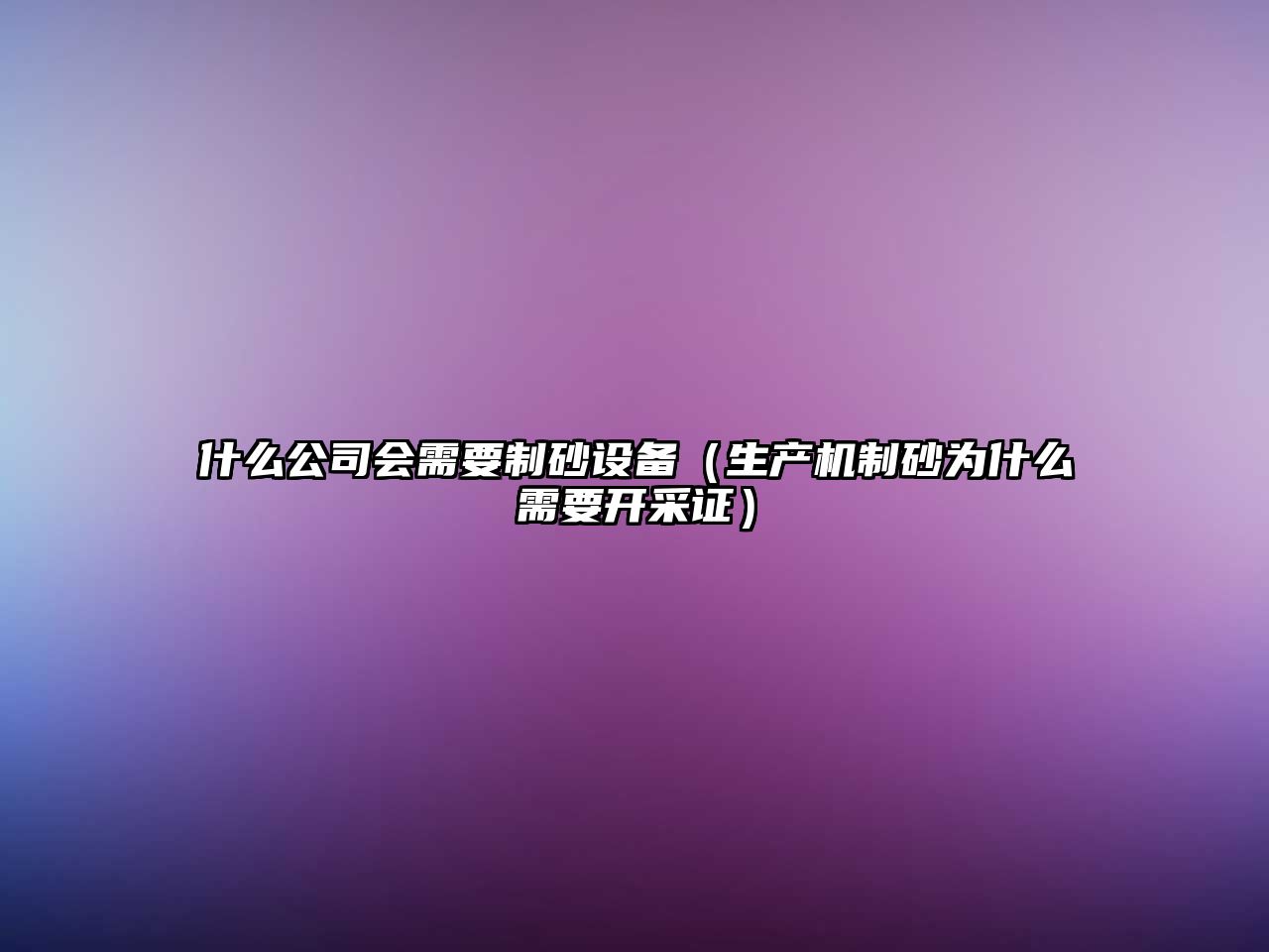 什么公司會需要制砂設(shè)備（生產(chǎn)機制砂為什么需要開采證）