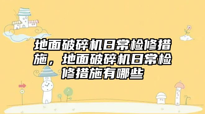 地面破碎機(jī)日常檢修措施，地面破碎機(jī)日常檢修措施有哪些