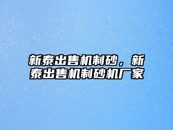 新泰出售機制砂，新泰出售機制砂機廠家