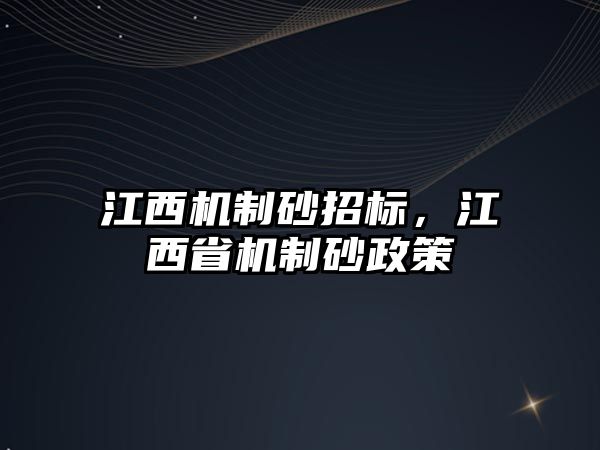 江西機(jī)制砂招標(biāo)，江西省機(jī)制砂政策