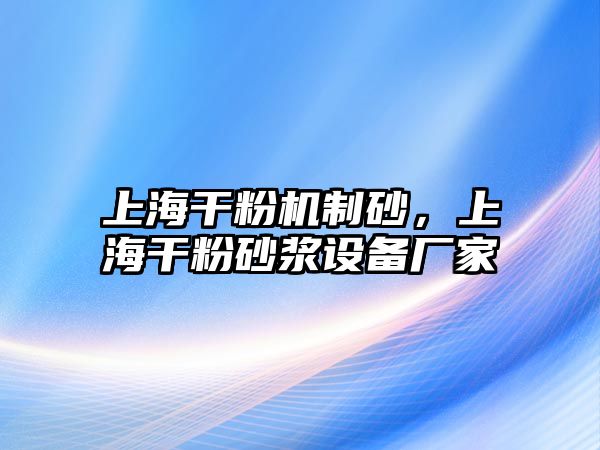 上海干粉機(jī)制砂，上海干粉砂漿設(shè)備廠家