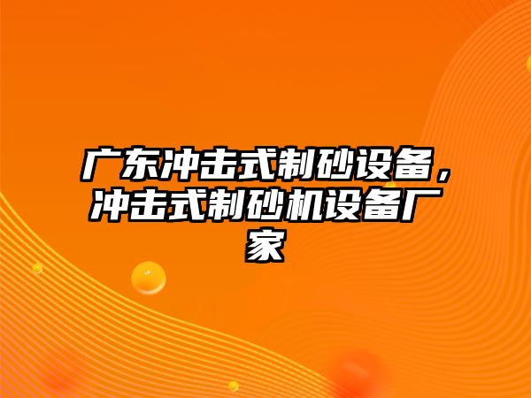 廣東沖擊式制砂設(shè)備，沖擊式制砂機(jī)設(shè)備廠家