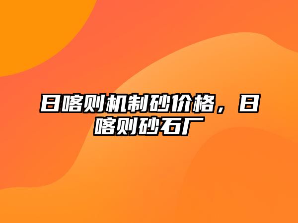 日喀則機(jī)制砂價格，日喀則砂石廠