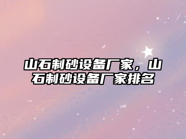 山石制砂設備廠家，山石制砂設備廠家排名