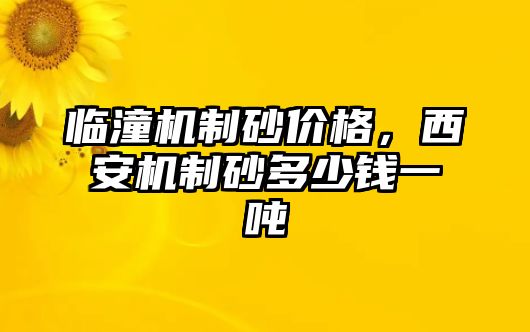 臨潼機(jī)制砂價(jià)格，西安機(jī)制砂多少錢一噸