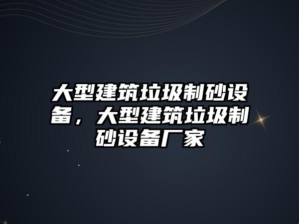 大型建筑垃圾制砂設(shè)備，大型建筑垃圾制砂設(shè)備廠家