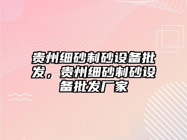 貴州細(xì)砂制砂設(shè)備批發(fā)，貴州細(xì)砂制砂設(shè)備批發(fā)廠家